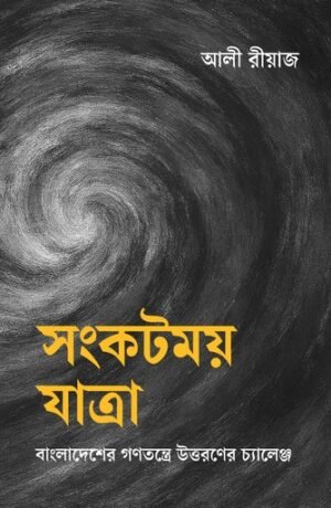 সংকটময় যাত্রা: বাংলাদেশের গণতন্ত্রে উত্তরণের চ্যালেঞ্জ গ্রন্থের প্রচ্ছদ
